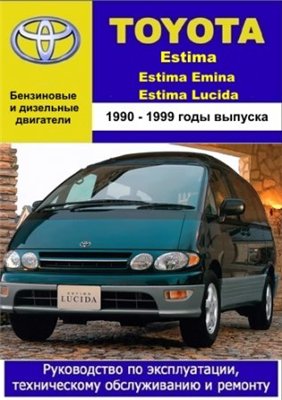 Toyota Estima, Estima Emina, Estima Lucida 1990 - 1999 гг. выпуска. Руководство по эксплуатации, техническому обслуживанию и ремонту