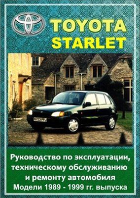 Toyota Starlet 1989 - 1999 гг. выпуска. Руководство по эксплуатации, техническому обслуживанию и ремонту