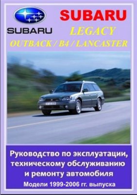 SUBARU LEGACY / OUTBACK / B4 / LANCASTER 1999-2006 гг. выпуска. Руководство по эксплуатации, техническому обслуживанию и ремонту