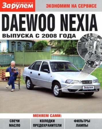 Пособие по ремонту Daewoo Nexia с 2008 г.выпуска. Экономим на сервисе